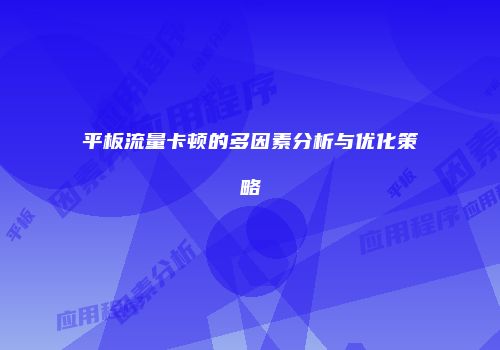 平板流量卡顿的多因素分析与优化策略
