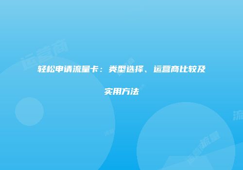 轻松申请流量卡：类型选择、运营商比较及实用方法
