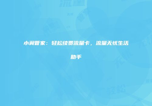 小翼管家：轻松续费流量卡，流量无忧生活助手