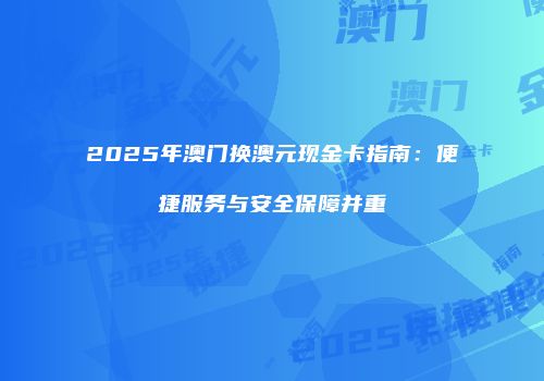 2025年澳门换澳元现金卡指南：便捷服务与安全保障并重