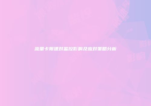 流量卡限速对监控影响及应对策略分析