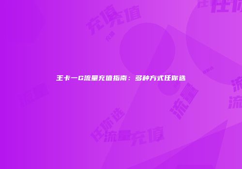 王卡一G流量充值指南：多种方式任你选
