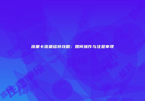 流量卡流量结转攻略：如何操作与注意事项