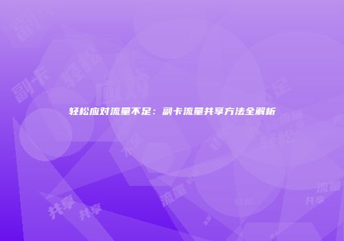 轻松应对流量不足：副卡流量共享方法全解析