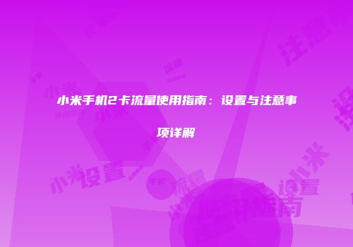 小米手机2卡流量使用指南：设置与注意事项详解