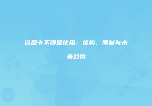 流量卡不限量使用：优势、限制与未来趋势