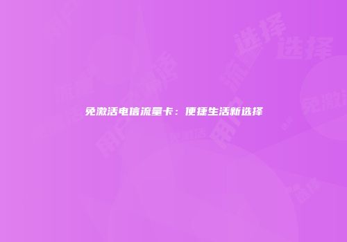 免激活电信流量卡：便捷生活新选择