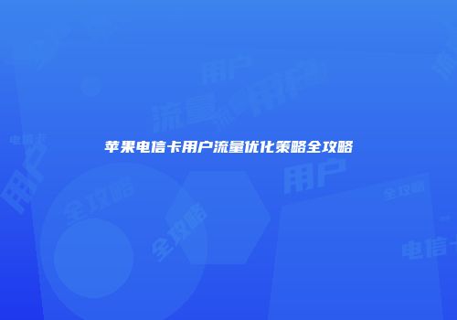 苹果电信卡用户流量优化策略全攻略