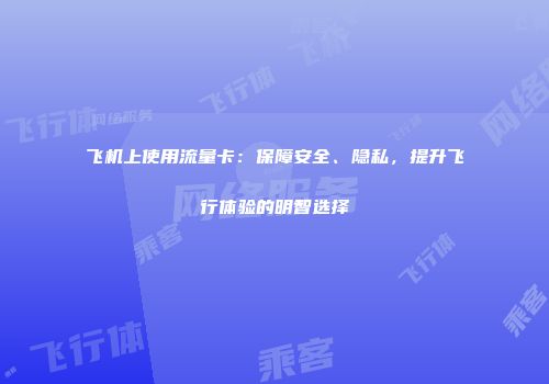 飞机上使用流量卡：保障安全、隐私，提升飞行体验的明智选择