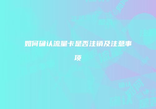 如何确认流量卡是否注销及注意事项