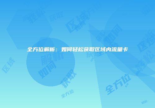 全方位解析：如何轻松获取区域内流量卡