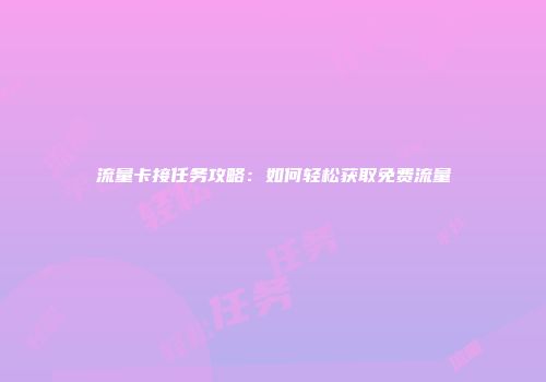 流量卡接任务攻略：如何轻松获取免费流量