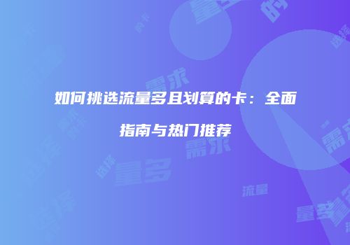 如何挑选流量多且划算的卡：全面指南与热门推荐