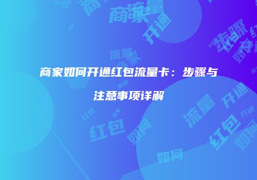 商家如何开通红包流量卡：步骤与注意事项详解