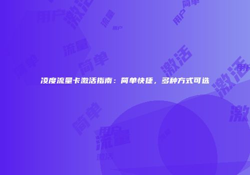 凌度流量卡激活指南：简单快捷，多种方式可选