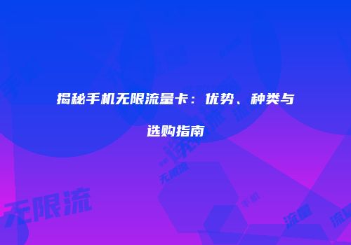 揭秘手机无限流量卡：优势、种类与选购指南