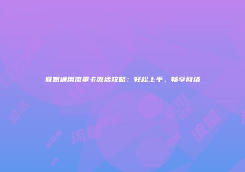 联想通用流量卡激活攻略：轻松上手，畅享网络