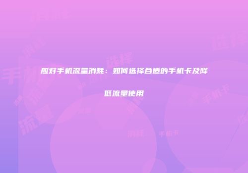 应对手机流量消耗：如何选择合适的手机卡及降低流量使用