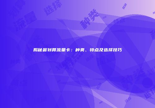 揭秘最划算流量卡：种类、特点及选择技巧