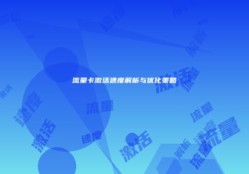 流量卡激活速度解析与优化策略