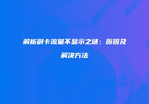 解析副卡流量不显示之谜：原因及解决方法