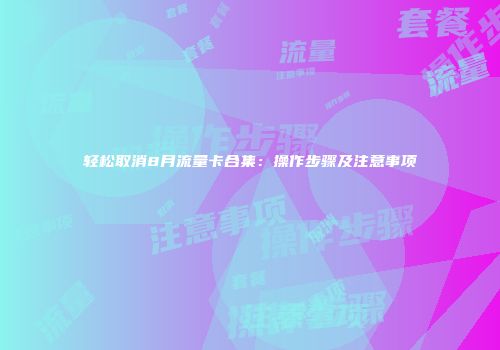 轻松取消8月流量卡合集：操作步骤及注意事项