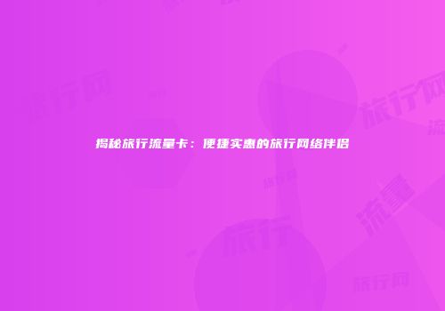 揭秘旅行流量卡：便捷实惠的旅行网络伴侣