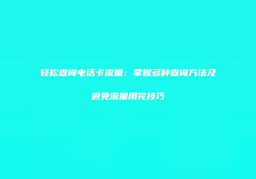 轻松查询电话卡流量：掌握多种查询方法及避免流量用完技巧