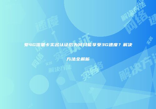爱4G流量卡实名认证后为何只能享受3G速度？解决方法全解析