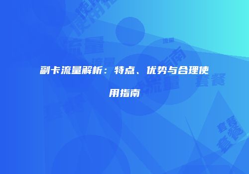 副卡流量解析：特点、优势与合理使用指南