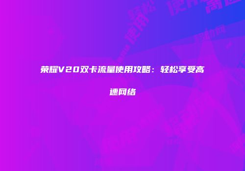 荣耀V20双卡流量使用攻略：轻松享受高速网络