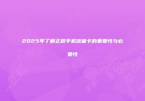 2025年了解正规手机流量卡的重要性与必要性