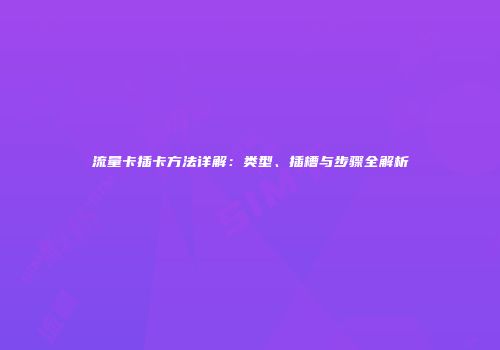 流量卡插卡方法详解：类型、插槽与步骤全解析