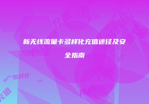 新无线流量卡多样化充值途径及安全指南