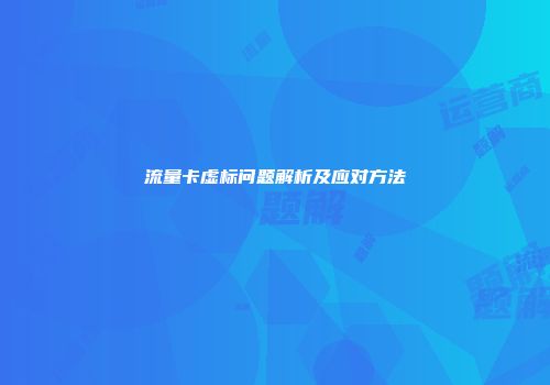 流量卡虚标问题解析及应对方法