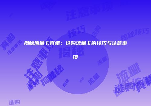 揭秘流量卡真相：选购流量卡的技巧与注意事项