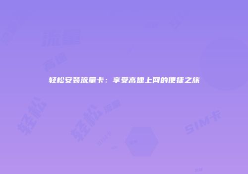 轻松安装流量卡：享受高速上网的便捷之旅