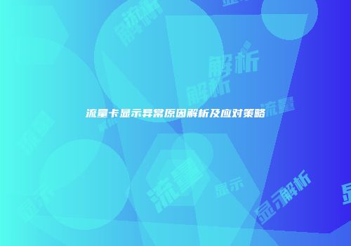 流量卡显示异常原因解析及应对策略