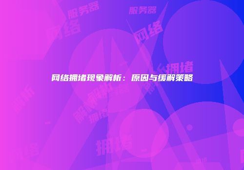 网络拥堵现象解析：原因与缓解策略