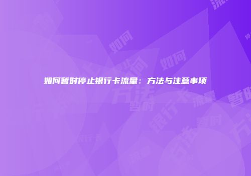 如何暂时停止银行卡流量：方法与注意事项