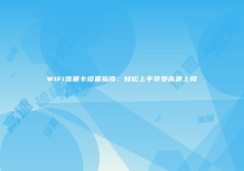 WiFi流量卡设置指南：轻松上手享受高速上网