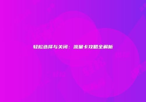轻松选择与关闭：流量卡攻略全解析