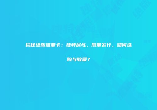 揭秘绝版流量卡：独特属性、限量发行，如何选购与收藏？