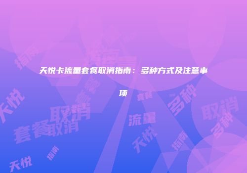 天悦卡流量套餐取消指南：多种方式及注意事项