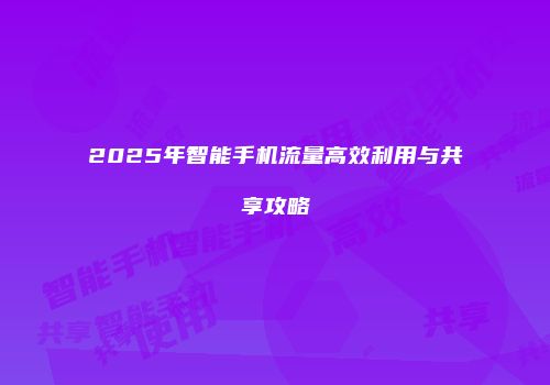 2025年智能手机流量高效利用与共享攻略