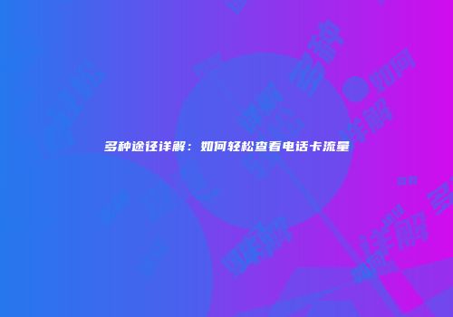 多种途径详解：如何轻松查看电话卡流量