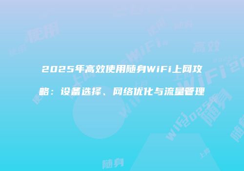2025年高效使用随身WiFi上网攻略：设备选择、网络优化与流量管理