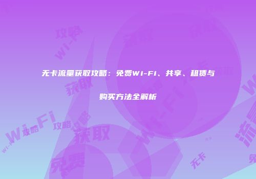 无卡流量获取攻略：免费Wi-Fi、共享、租赁与购买方法全解析