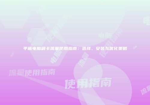 平板电脑副卡流量使用指南：选择、安装与优化策略