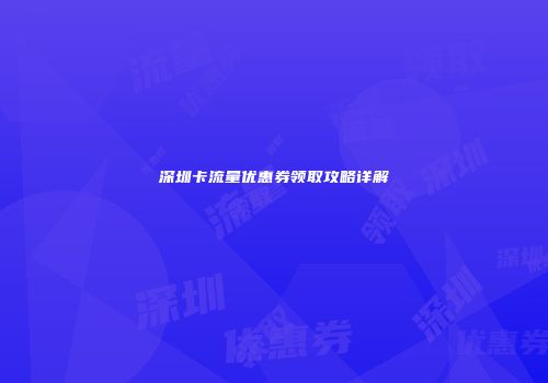 深圳卡流量优惠券领取攻略详解